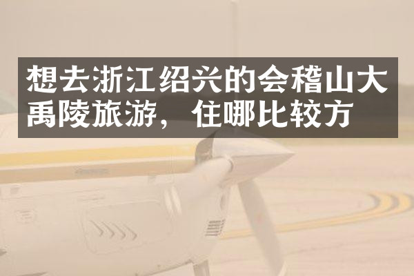 想去浙江绍兴的会稽山大禹陵旅游，住哪比较方便