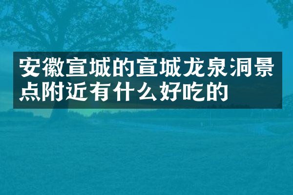 安徽宣城的宣城龙泉洞景点附近有什么好吃的