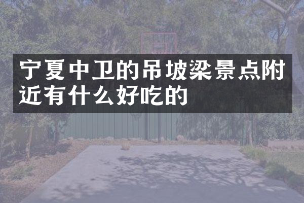 宁夏中卫的吊坡梁景点附近有什么好吃的