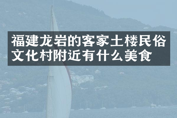 福建龙岩的客家土楼民俗文化村附近有什么美食