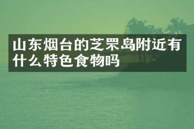 山东烟台的芝罘岛附近有什么特色食物吗