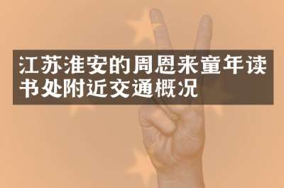 江苏淮安的周恩来童年读书处附近交通概况