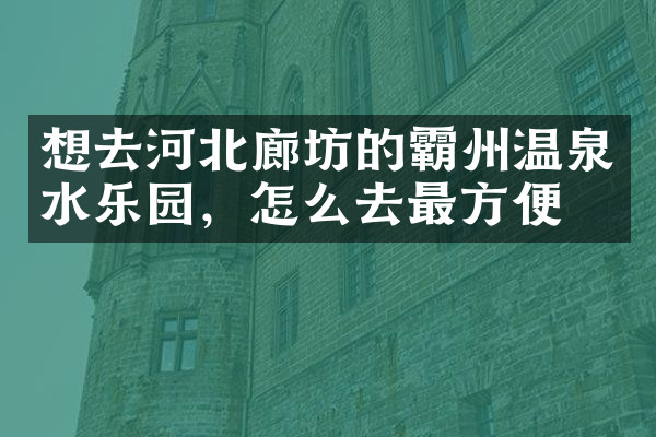 想去河北廊坊的霸州温泉水乐园，怎么去最方便