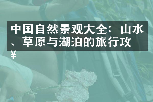 中国自然景观大全：山水、草原与湖泊的旅行攻略