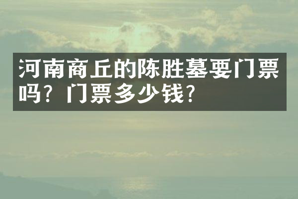 河南商丘的陈胜墓要门票吗？门票多少钱？