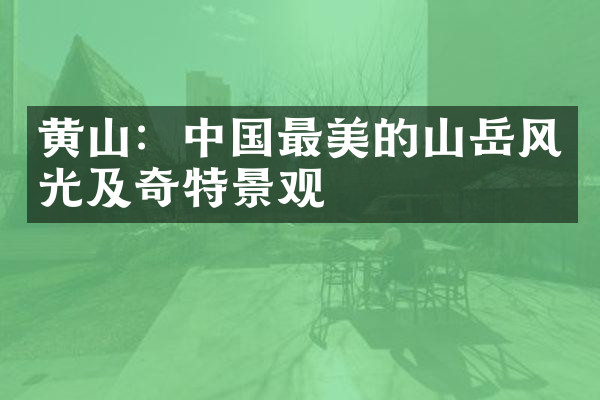 黄山：中国最美的山岳风光及奇特景观