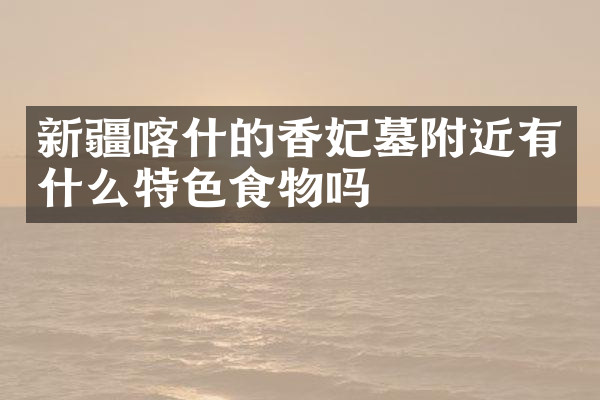 新疆喀什的香妃墓附近有什么特色食物吗