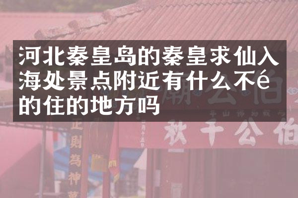 河北秦皇岛的秦皇求仙入海处景点附近有什么不错的住的地方吗