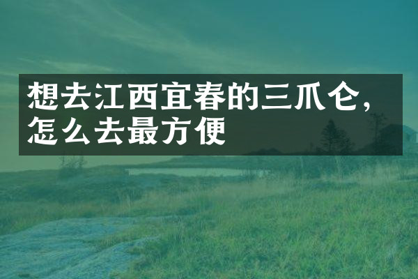 想去江西宜春的三爪仑，怎么去最方便