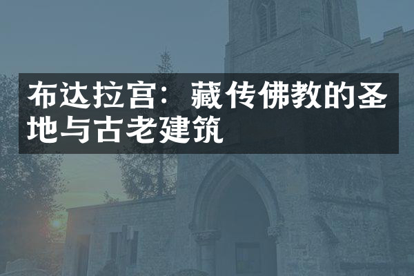 布达拉宫：藏传佛教的圣地与古老建筑
