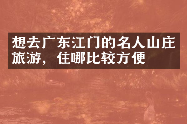 想去广东江门的名人山庄旅游，住哪比较方便