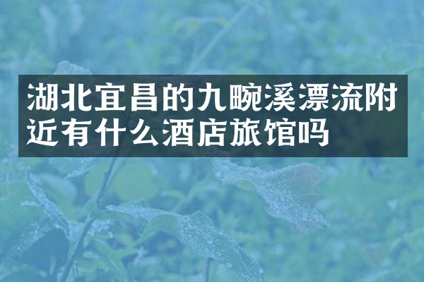 湖北宜昌的九畹溪漂流附近有什么酒店旅馆吗