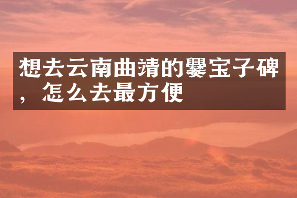 想去云南曲靖的爨宝子碑，怎么去最方便