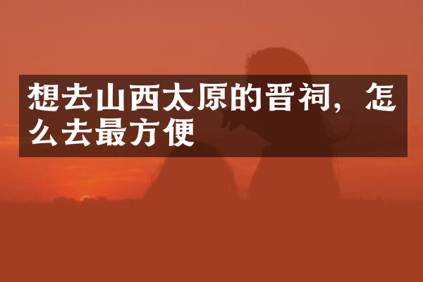 想去山西太原的晋祠，怎么去最方便