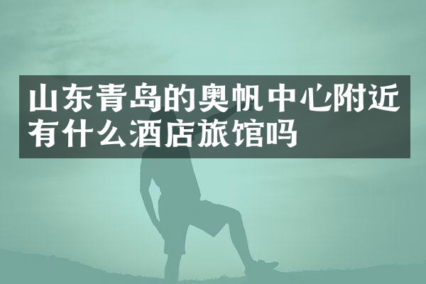 山东青岛的奥帆中心附近有什么酒店旅馆吗