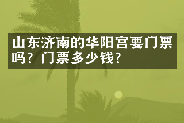 山东济南的华阳宫要门票吗？门票多少钱？