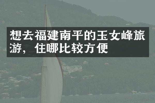 想去福建南平的玉女峰旅游，住哪比较方便