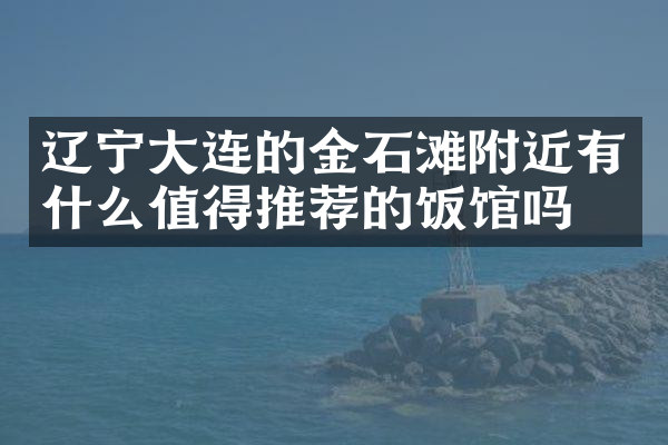 辽宁大连的金石滩附近有什么值得推荐的饭馆吗
