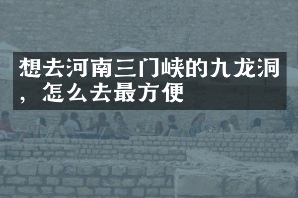 想去河南三门峡的九龙洞，怎么去最方便