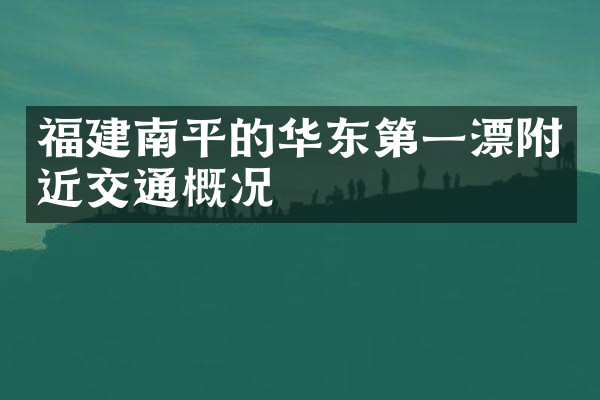 福建南平的华东第一漂附近交通概况