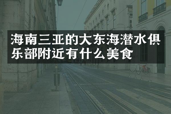 海南三亚的大东海潜水俱乐部附近有什么美食