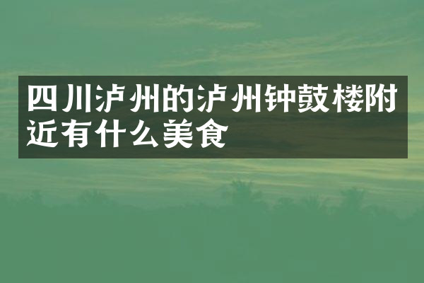 四川泸州的泸州钟鼓楼附近有什么美食