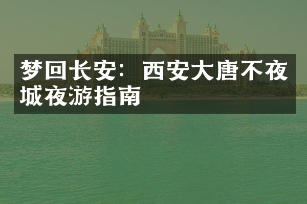 梦回长安：西安大唐不夜城夜游指南
