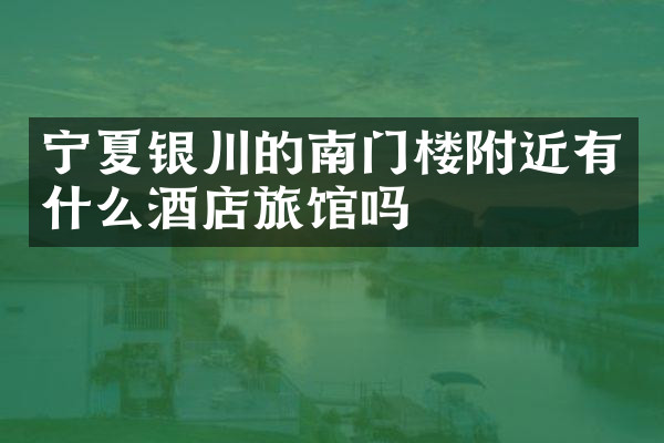 宁夏银川的南门楼附近有什么酒店旅馆吗