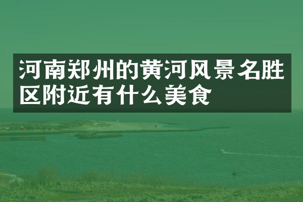 河南郑州的黄河风景名胜区附近有什么美食