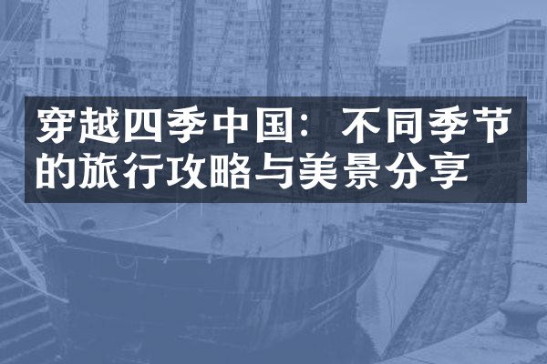 穿越四季中国：不同季节的旅行攻略与美景分享