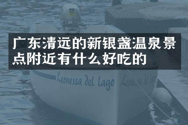 广东清远的新银盏温泉景点附近有什么好吃的