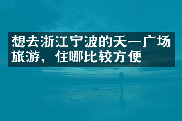 想去浙江宁波的天一广场旅游，住哪比较方便