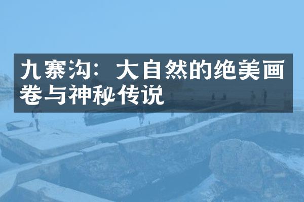 九寨沟：大自然的绝美画卷与神秘传说