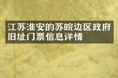 江苏淮安的苏皖边区政府旧址门票信息详情