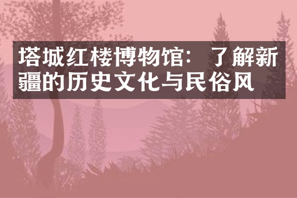 塔城红楼博物馆：了解新疆的历史文化与民俗风情