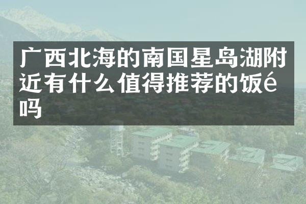 广西北海的南国星岛湖附近有什么值得推荐的饭馆吗