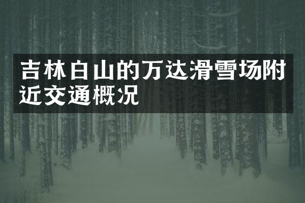 吉林白山的万达滑雪场附近交通概况