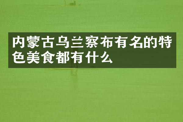 内蒙古乌兰察布有名的特色美食都有什么