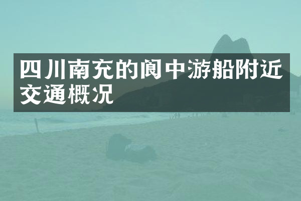 四川南充的阆中游船附近交通概况