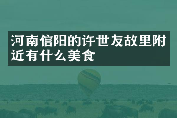 河南信阳的许世友故里附近有什么美食