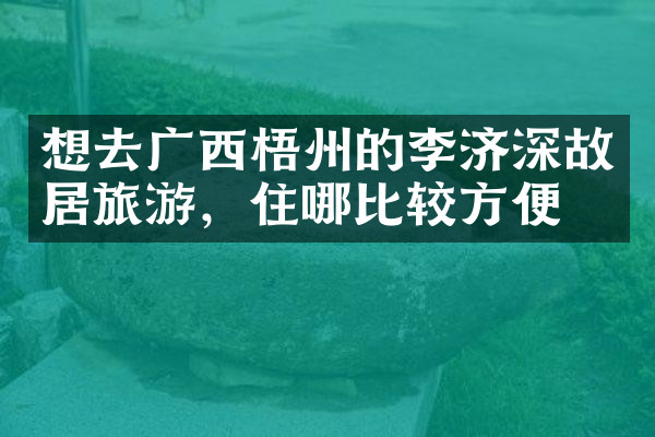 想去广西梧州的李济深故居旅游，住哪比较方便