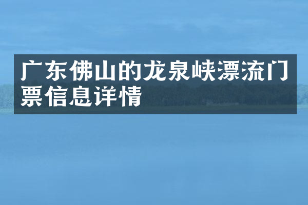 广东佛山的龙泉峡漂流门票信息详情
