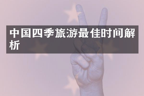 中国四季旅游最佳时间解析