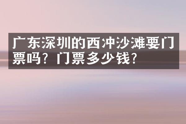 广东深圳的西冲沙滩要门票吗？门票多少钱？