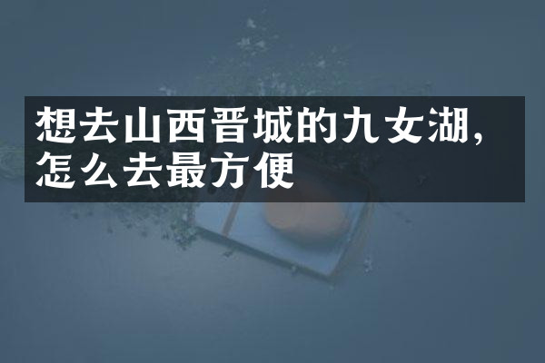 想去山西晋城的九女湖，怎么去最方便