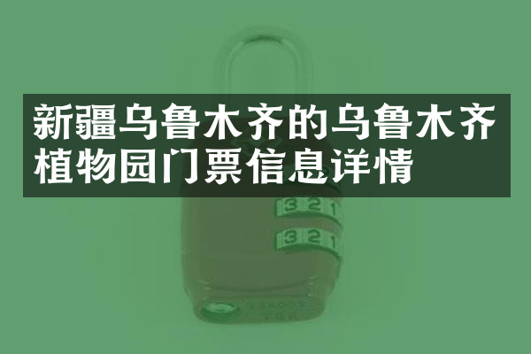 新疆乌鲁木齐的乌鲁木齐植物园门票信息详情