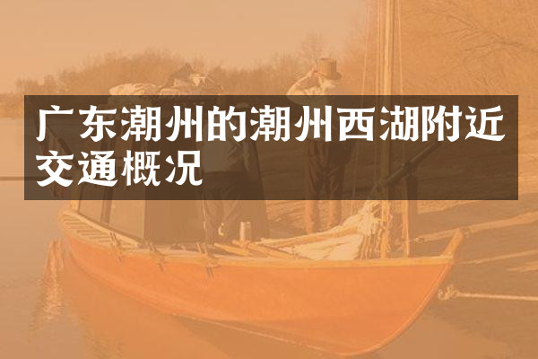 广东潮州的潮州西湖附近交通概况