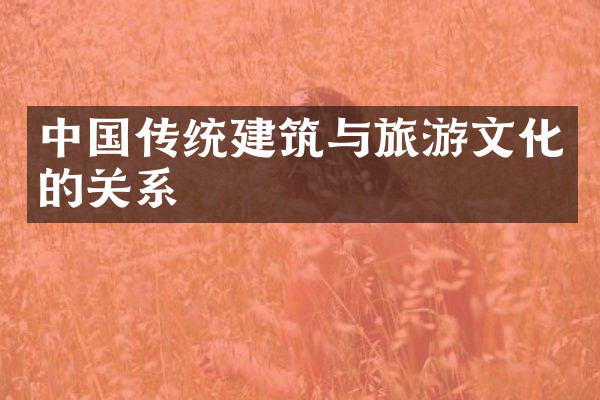 中国传统建筑与旅游文化的关系