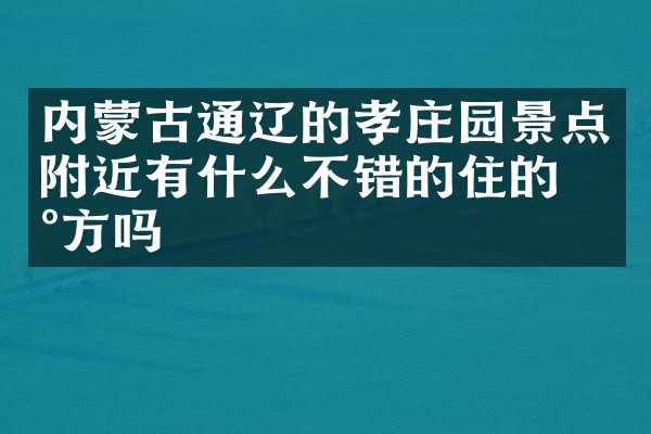 内蒙古通辽的孝庄园景点附近有什么不错的住的地方吗