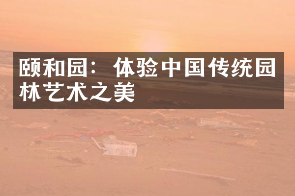 颐和园：体验中国传统园林艺术之美